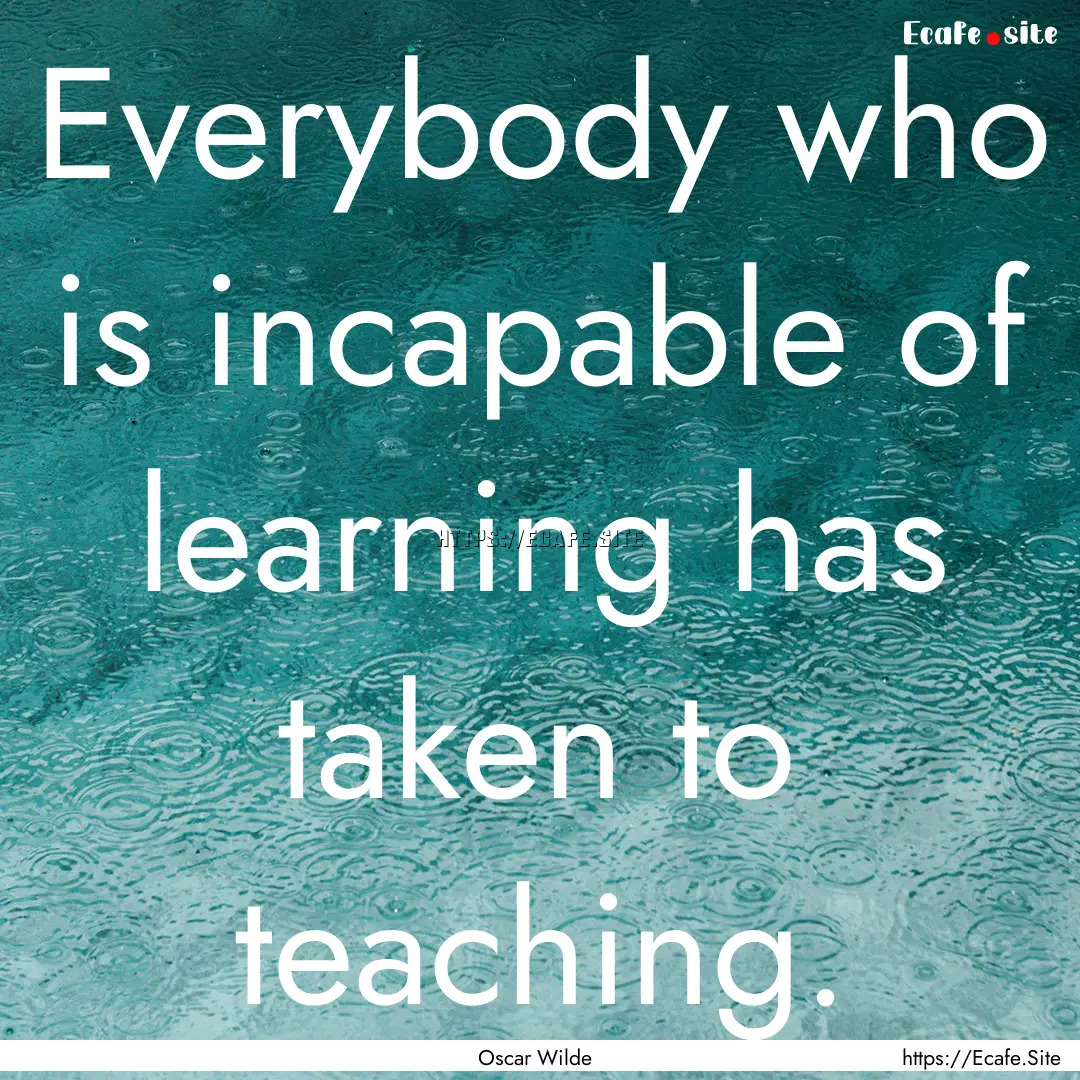 Everybody who is incapable of learning has.... : Quote by Oscar Wilde