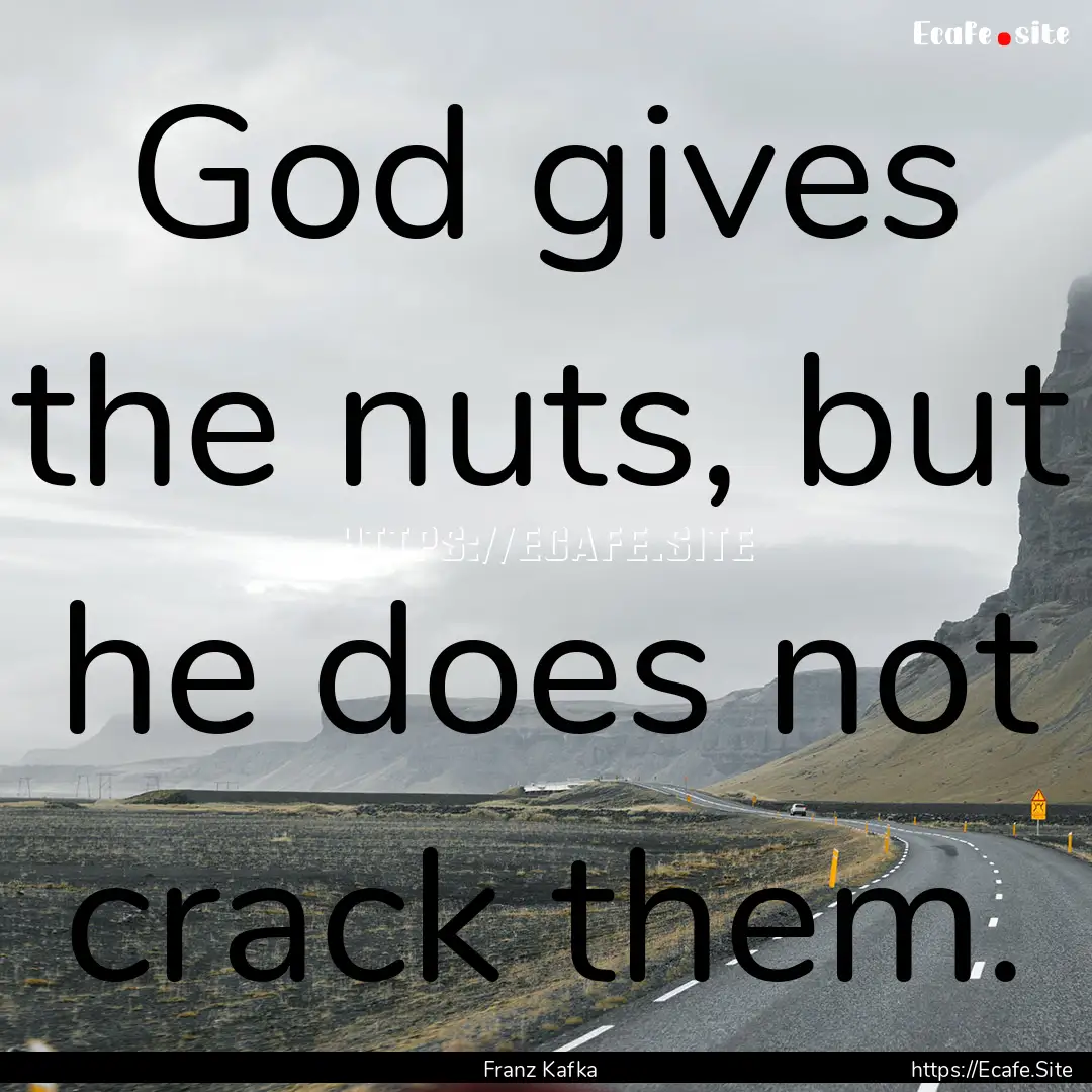 God gives the nuts, but he does not crack.... : Quote by Franz Kafka