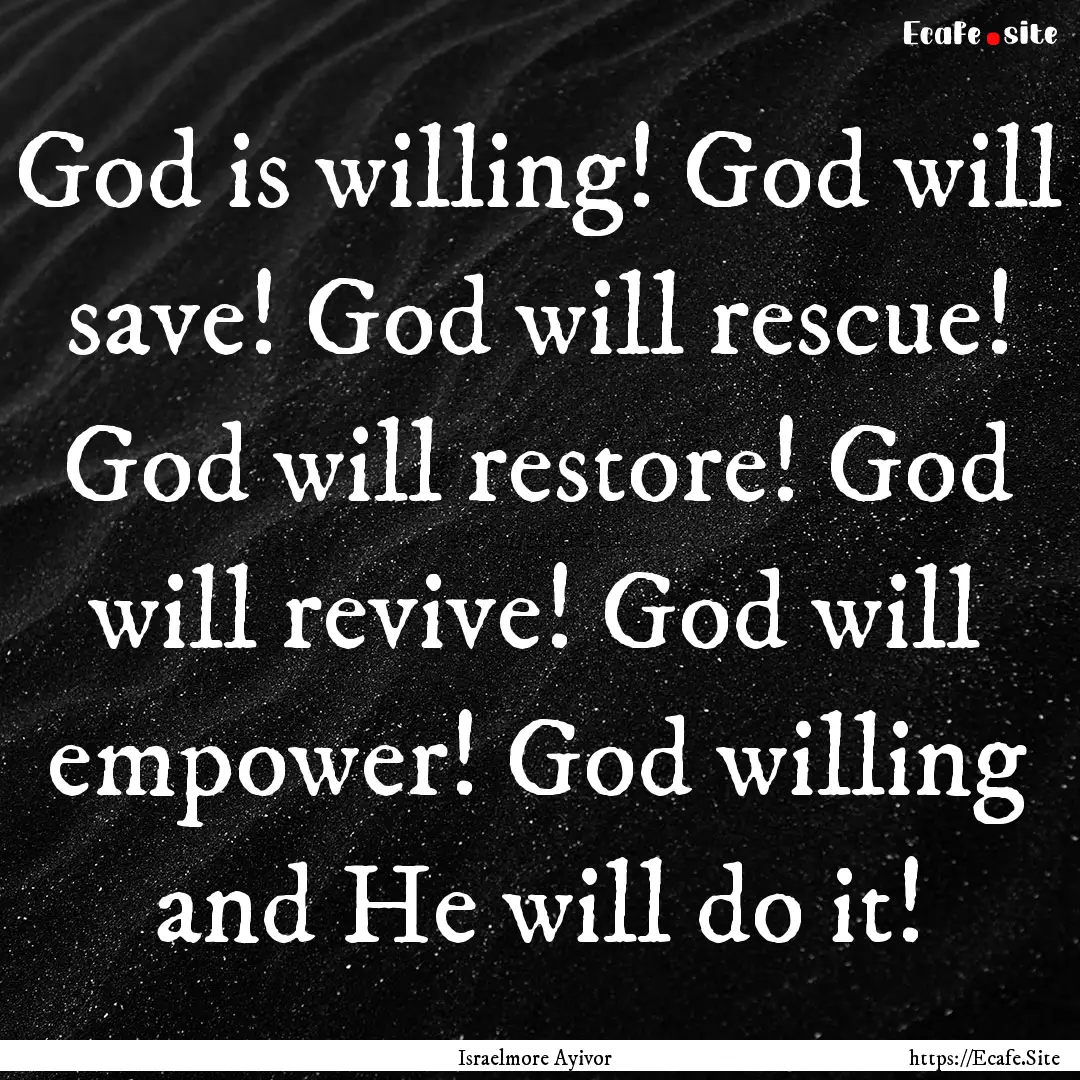 God is willing! God will save! God will rescue!.... : Quote by Israelmore Ayivor