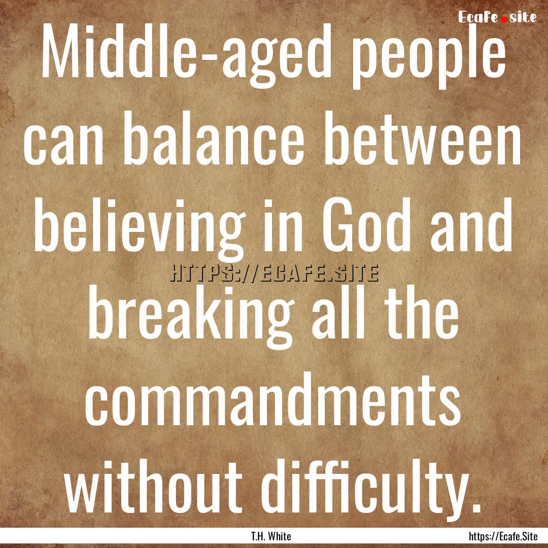 Middle-aged people can balance between believing.... : Quote by T.H. White