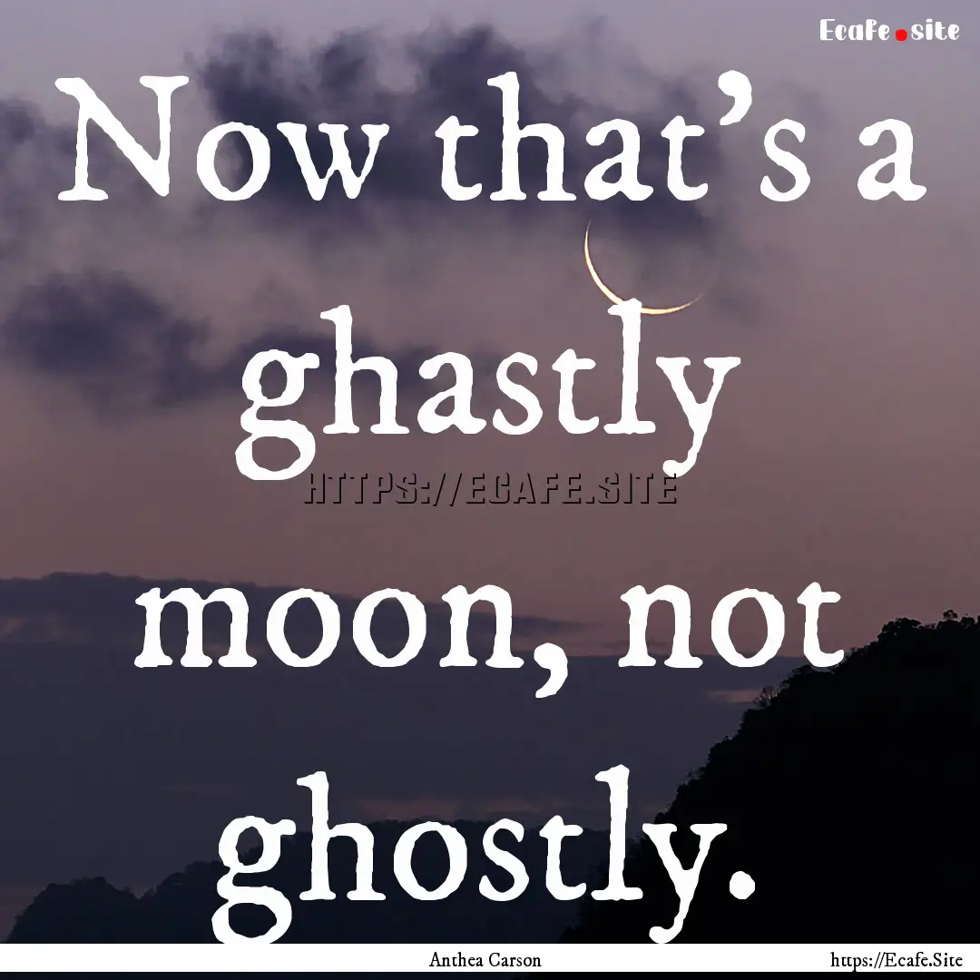 Now that's a ghastly moon, not ghostly. : Quote by Anthea Carson