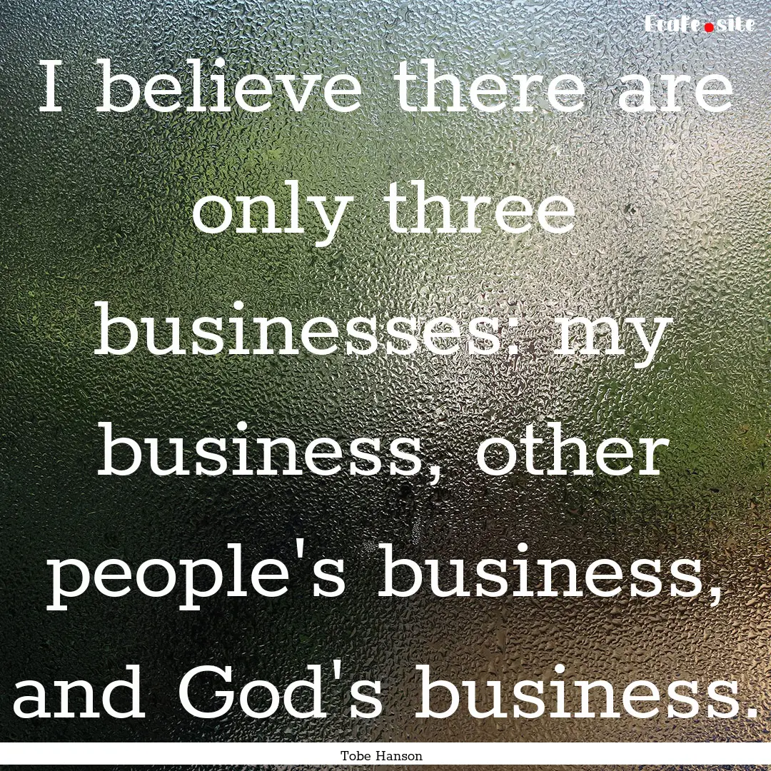 I believe there are only three businesses:.... : Quote by Tobe Hanson