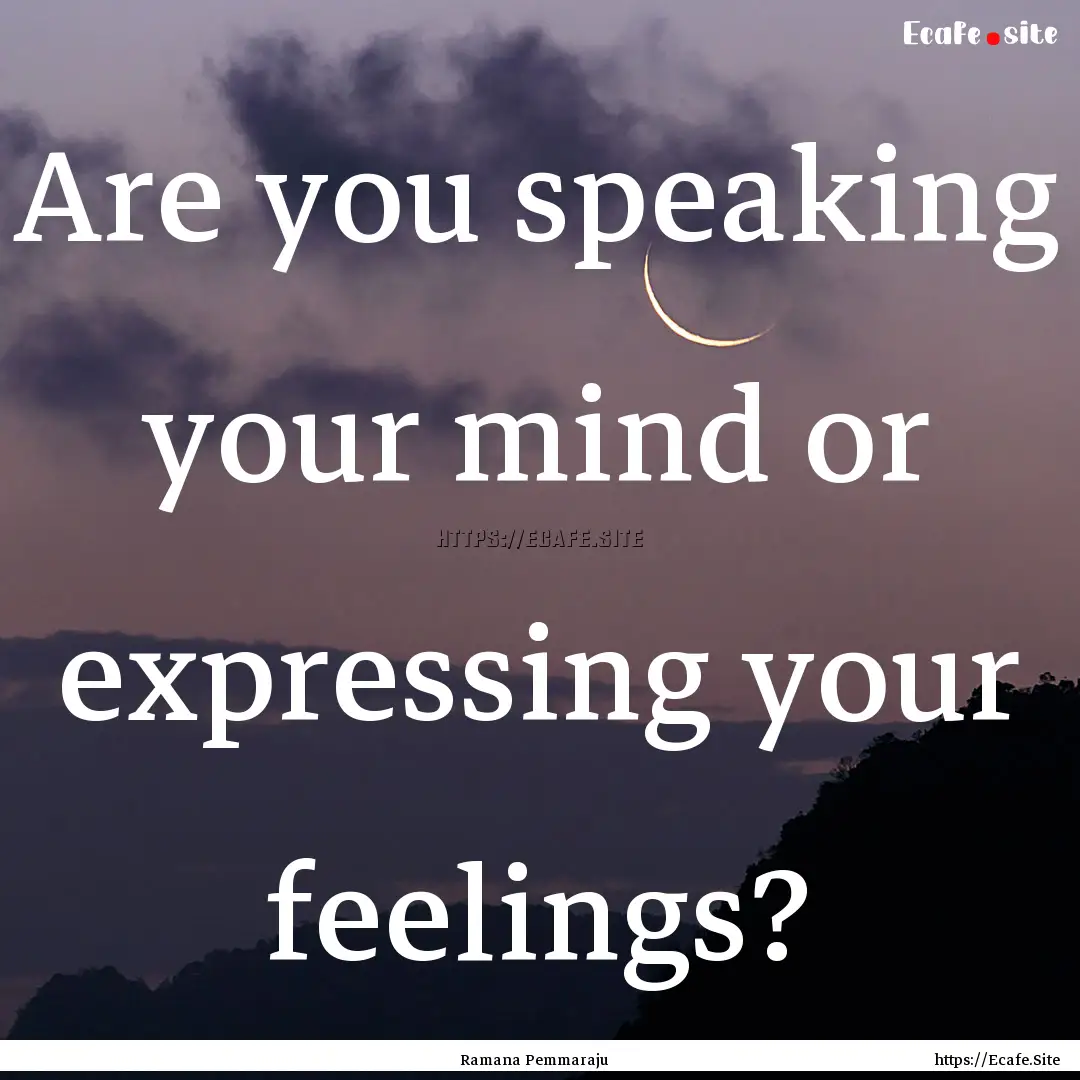 Are you speaking your mind or expressing.... : Quote by Ramana Pemmaraju