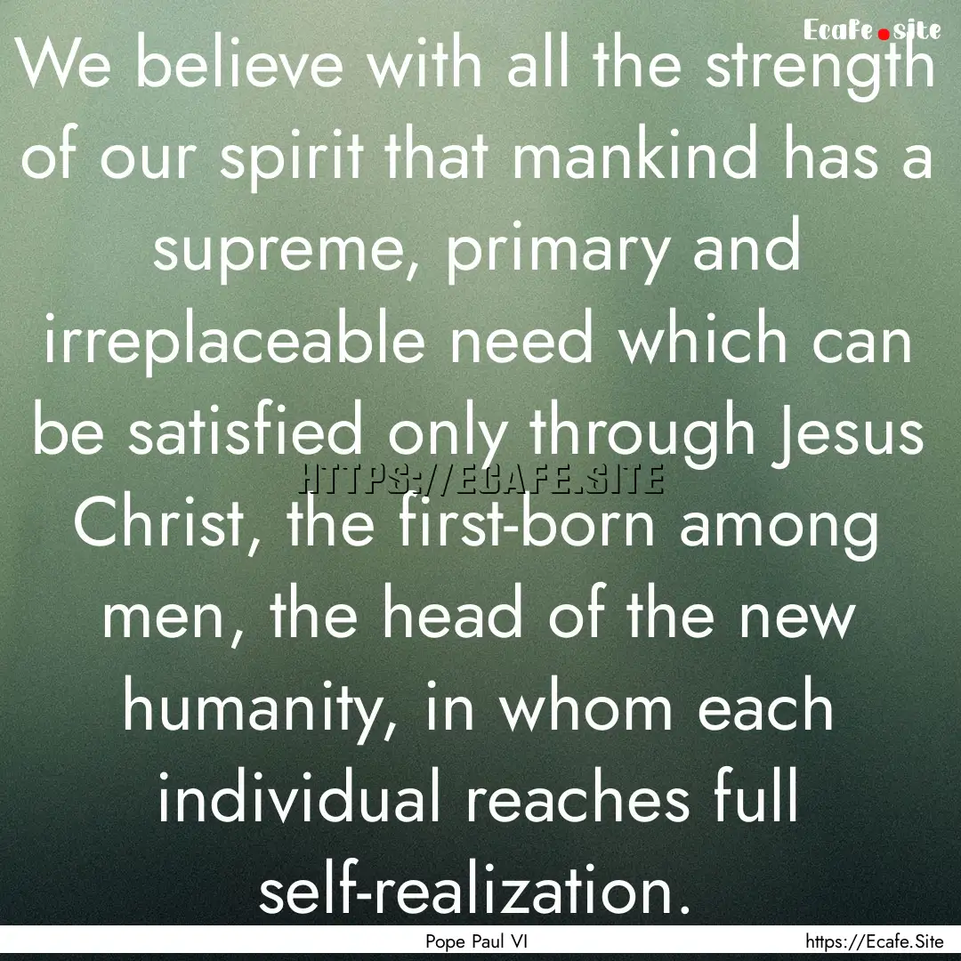 We believe with all the strength of our spirit.... : Quote by Pope Paul VI