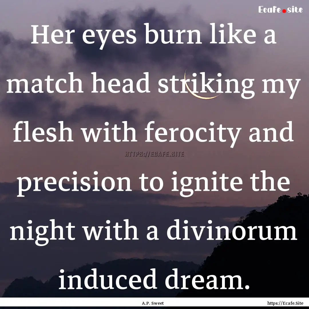 Her eyes burn like a match head striking.... : Quote by A.P. Sweet