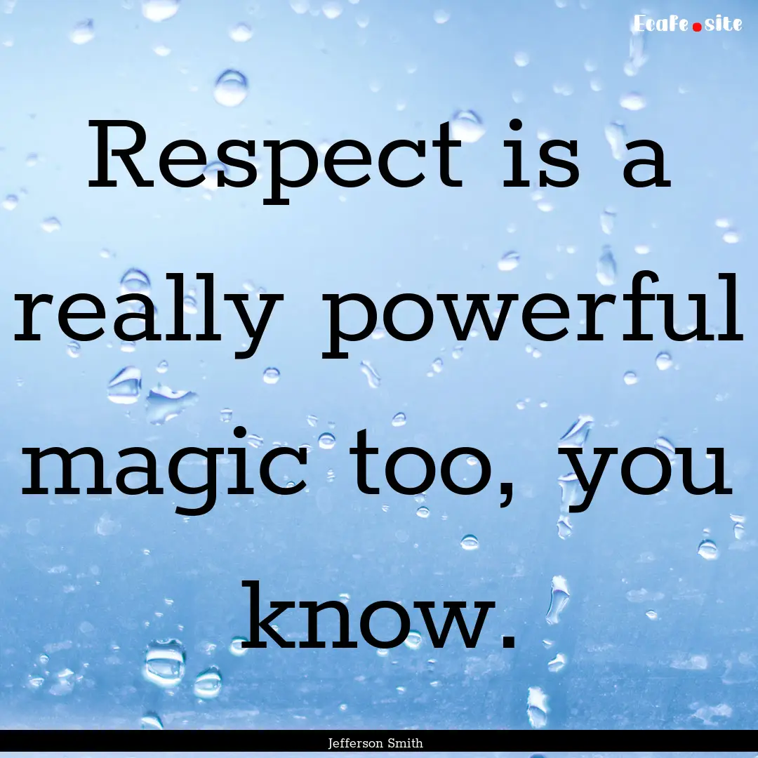 Respect is a really powerful magic too, you.... : Quote by Jefferson Smith