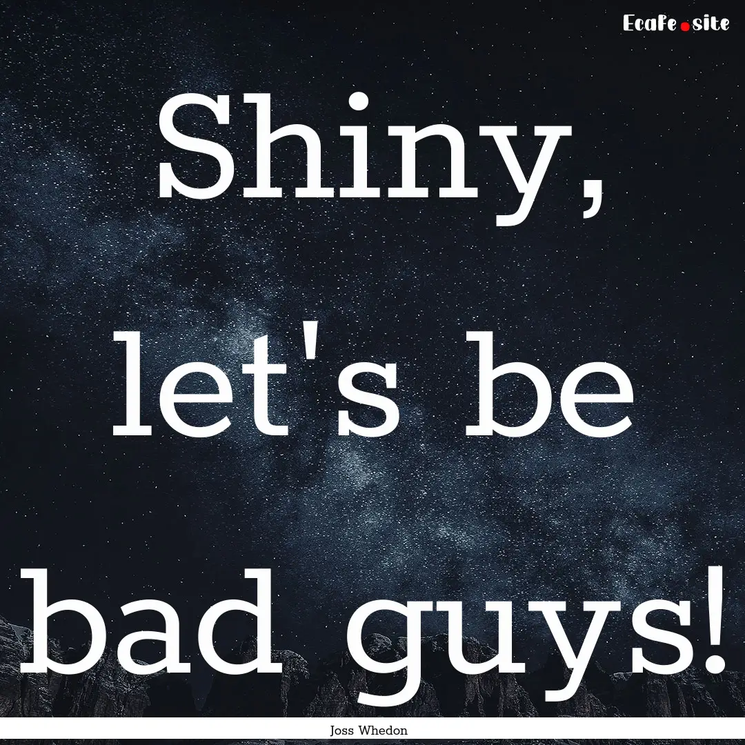 Shiny, let's be bad guys! : Quote by Joss Whedon