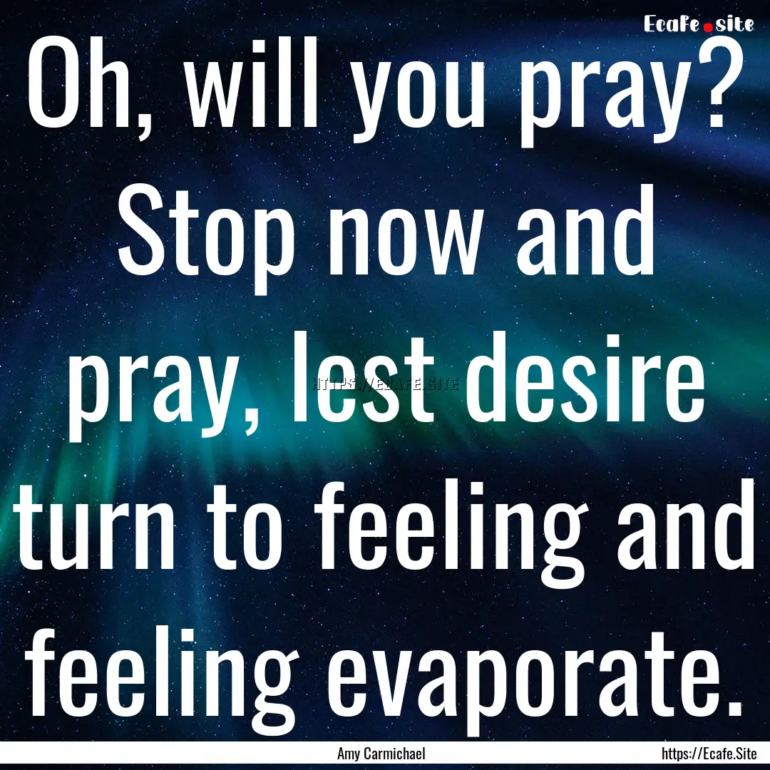 Oh, will you pray? Stop now and pray, lest.... : Quote by Amy Carmichael