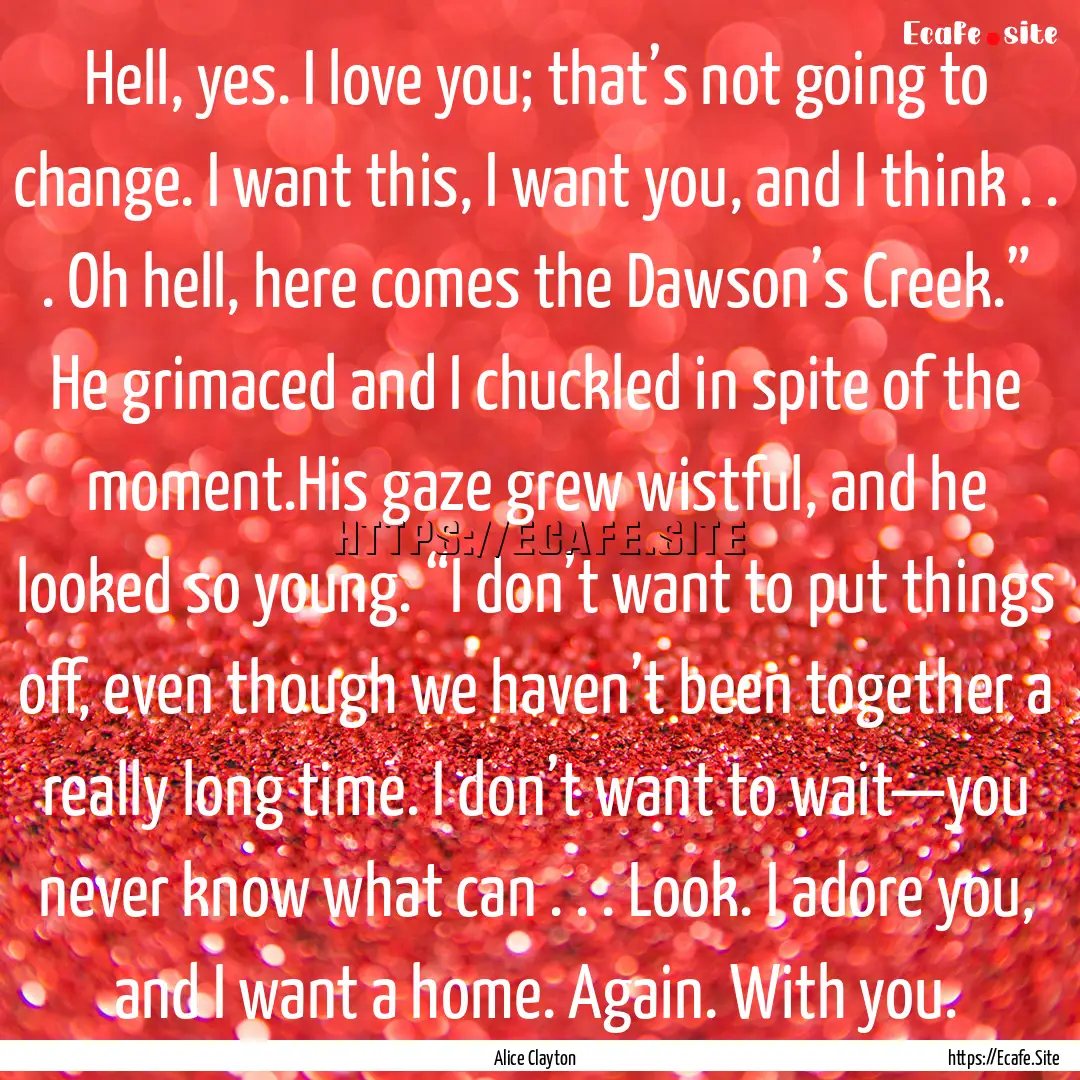 Hell, yes. I love you; that’s not going.... : Quote by Alice Clayton