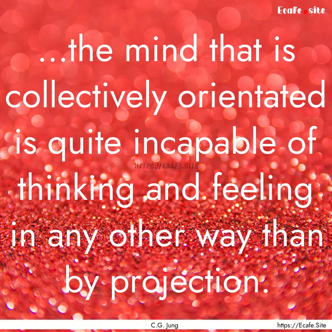 ...the mind that is collectively orientated.... : Quote by C.G. Jung