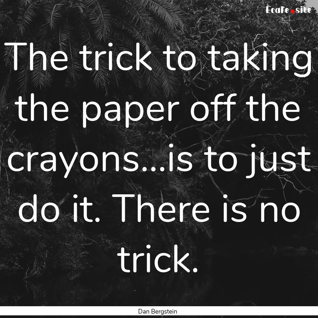 The trick to taking the paper off the crayons...is.... : Quote by Dan Bergstein