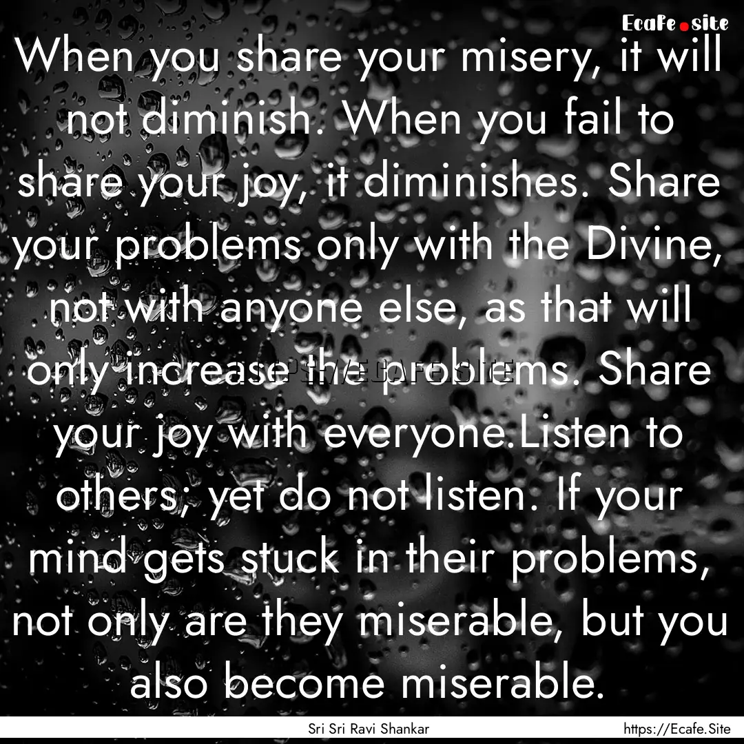 When you share your misery, it will not diminish..... : Quote by Sri Sri Ravi Shankar