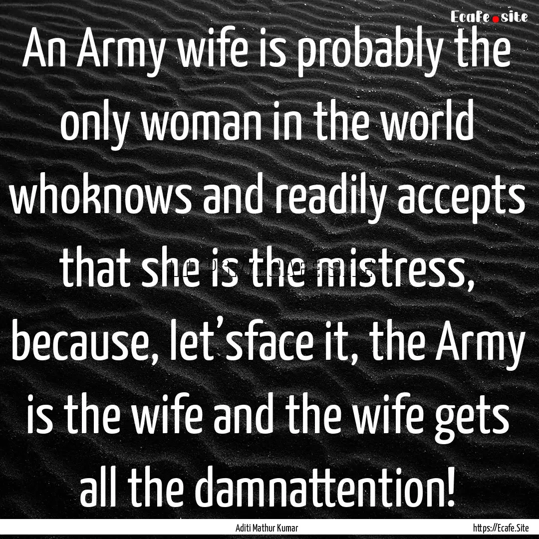 An Army wife is probably the only woman in.... : Quote by Aditi Mathur Kumar