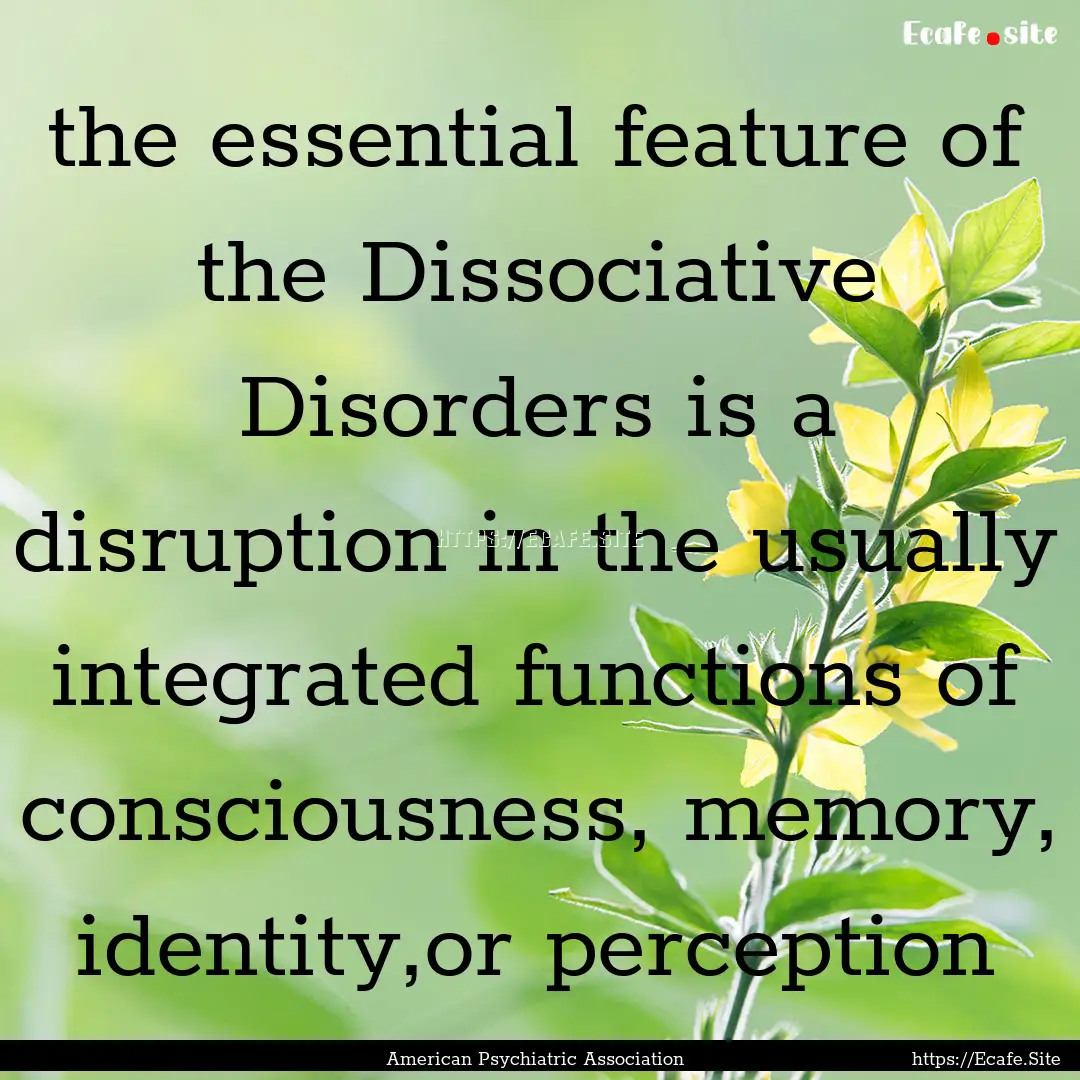 the essential feature of the Dissociative.... : Quote by American Psychiatric Association