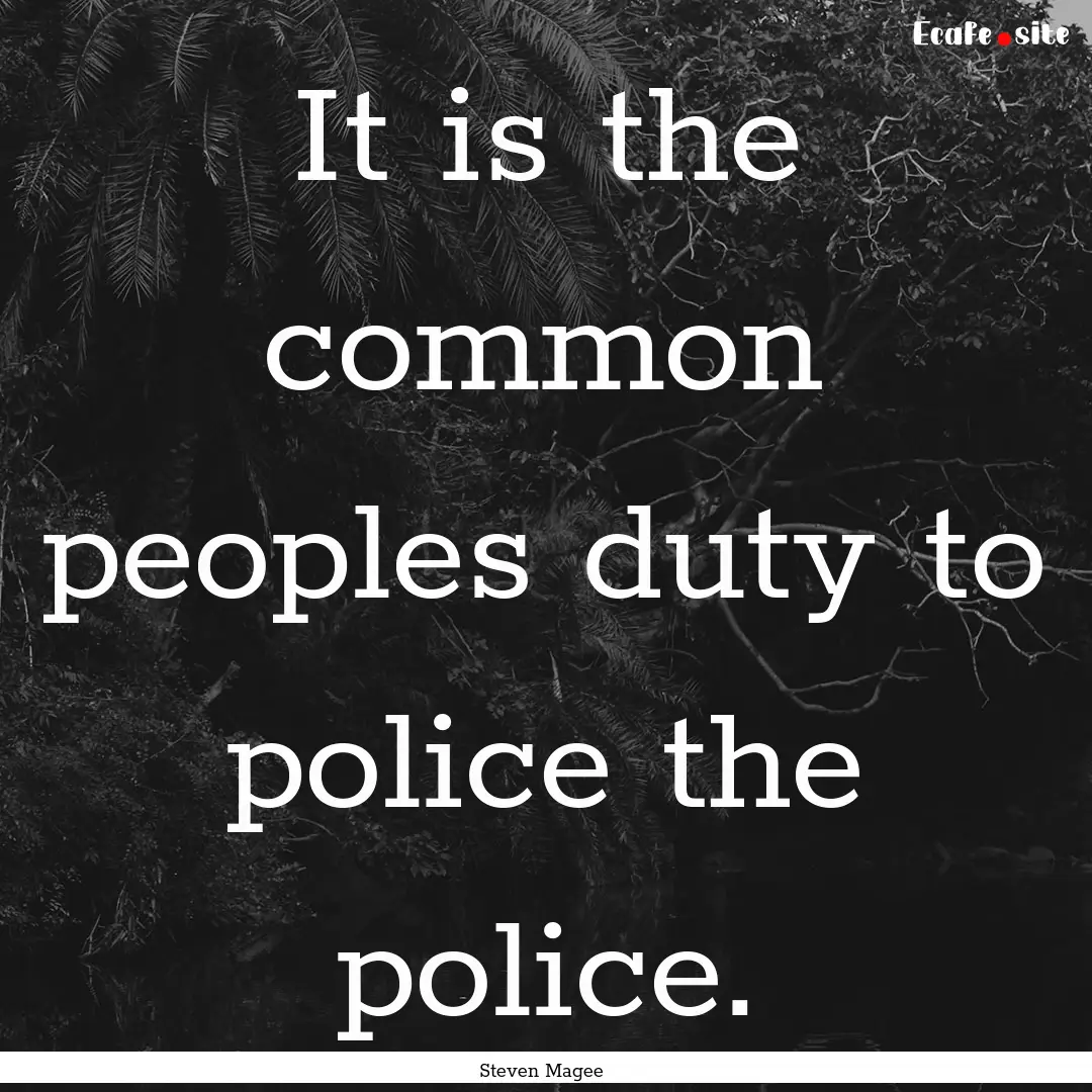 It is the common peoples duty to police the.... : Quote by Steven Magee