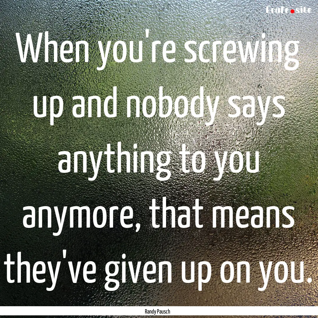 When you're screwing up and nobody says anything.... : Quote by Randy Pausch