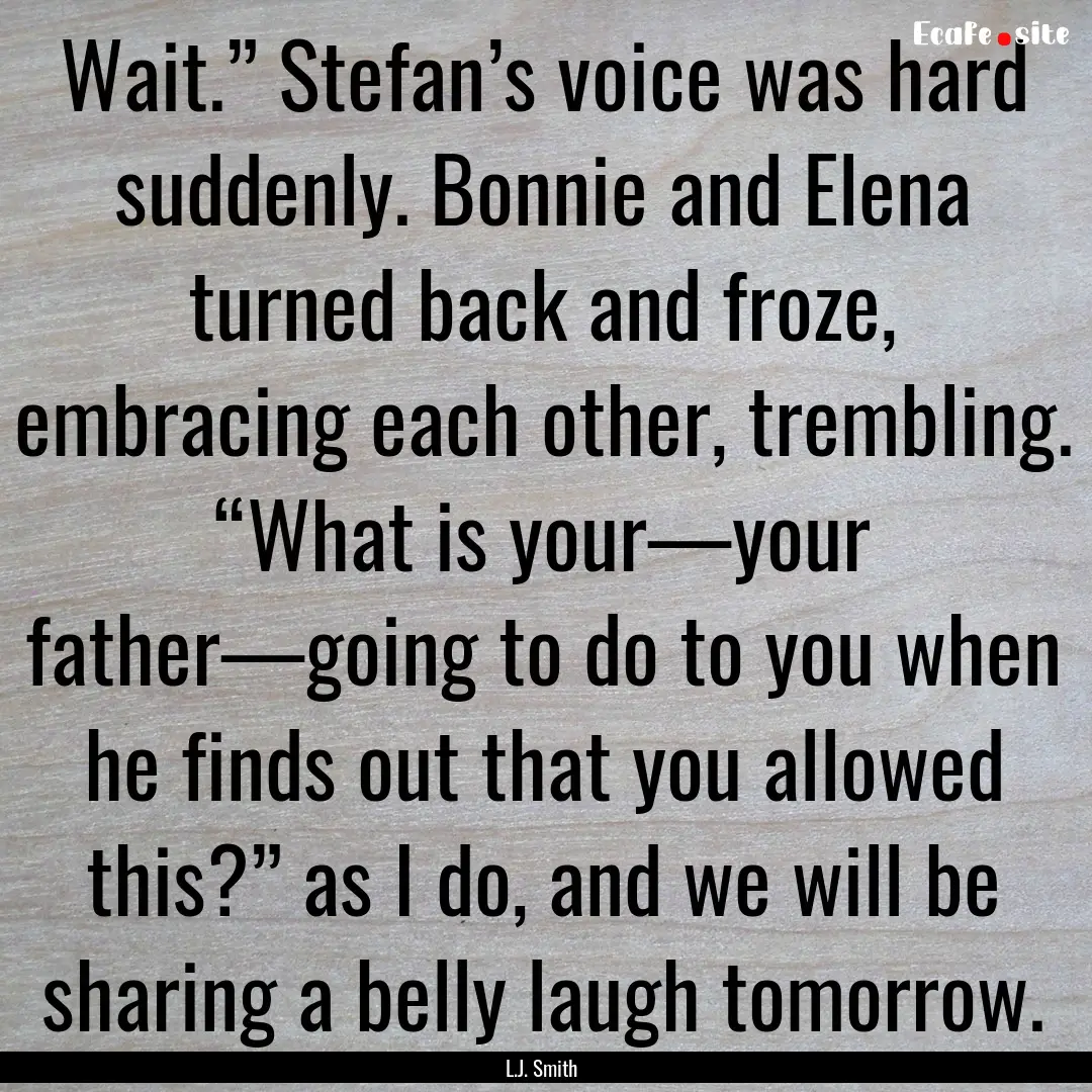 Wait.” Stefan’s voice was hard suddenly..... : Quote by L.J. Smith