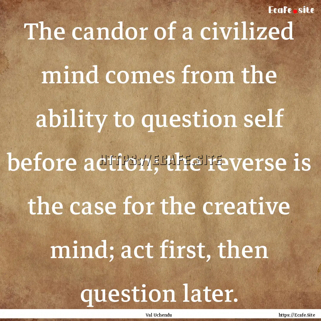 The candor of a civilized mind comes from.... : Quote by Val Uchendu