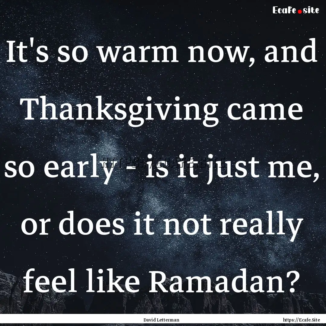 It's so warm now, and Thanksgiving came so.... : Quote by David Letterman