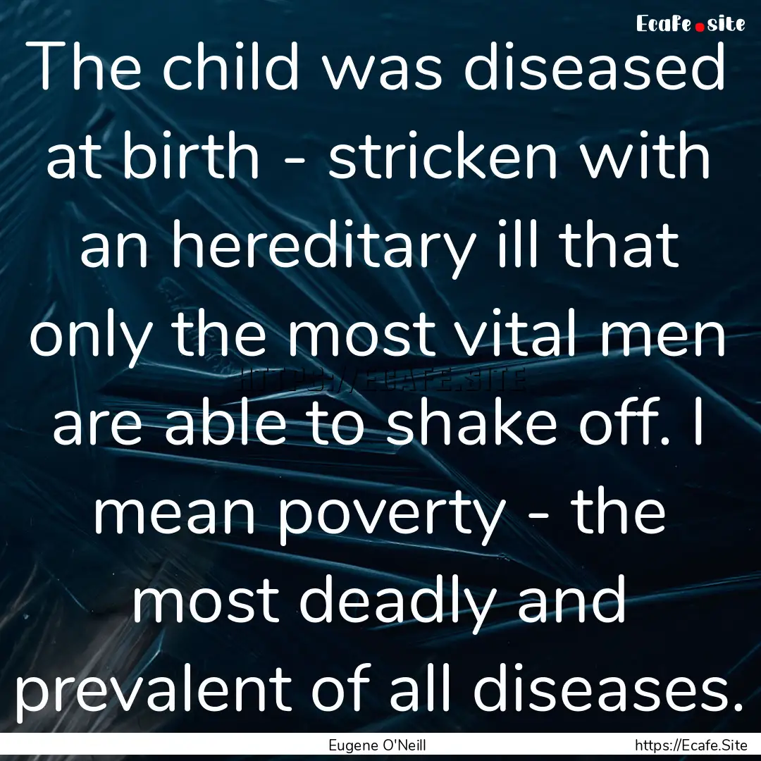 The child was diseased at birth - stricken.... : Quote by Eugene O'Neill