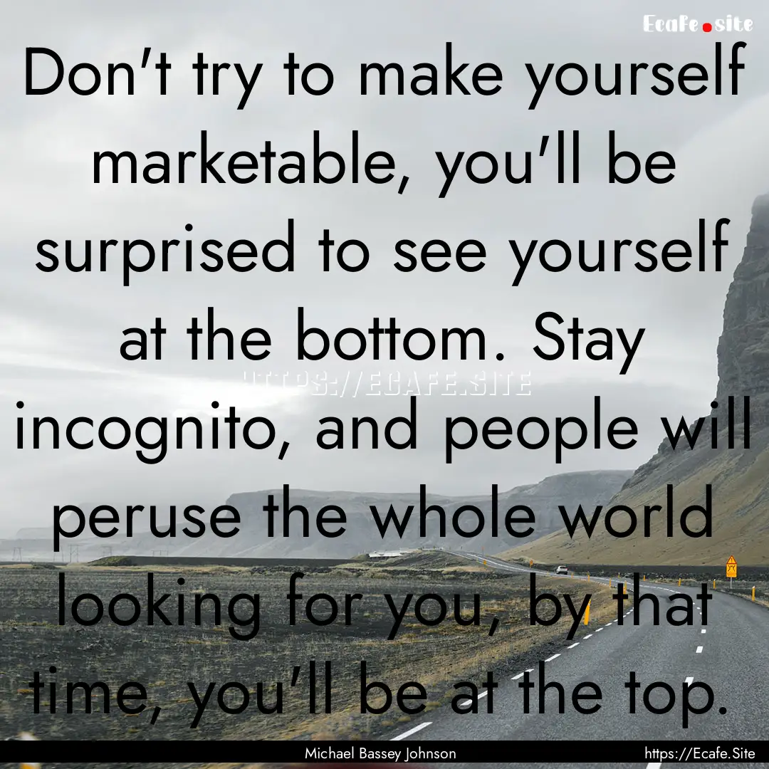 Don't try to make yourself marketable, you'll.... : Quote by Michael Bassey Johnson