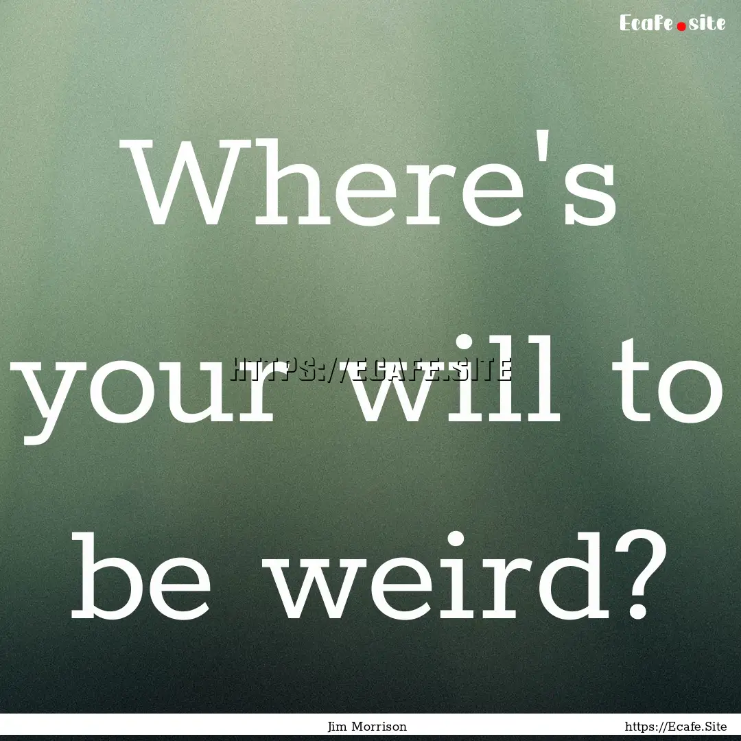 Where's your will to be weird? : Quote by Jim Morrison