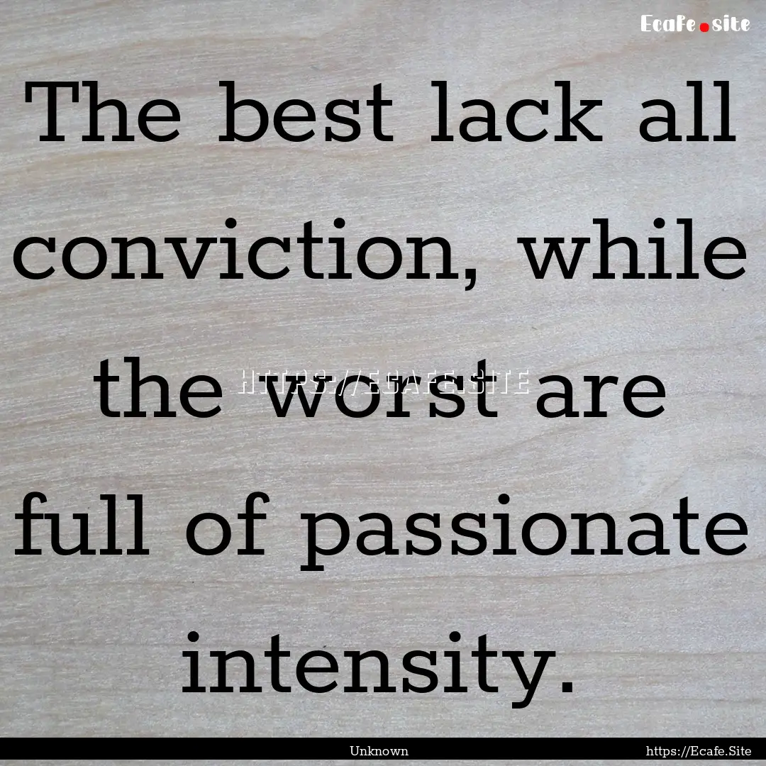 The best lack all conviction, while the worst.... : Quote by Unknown