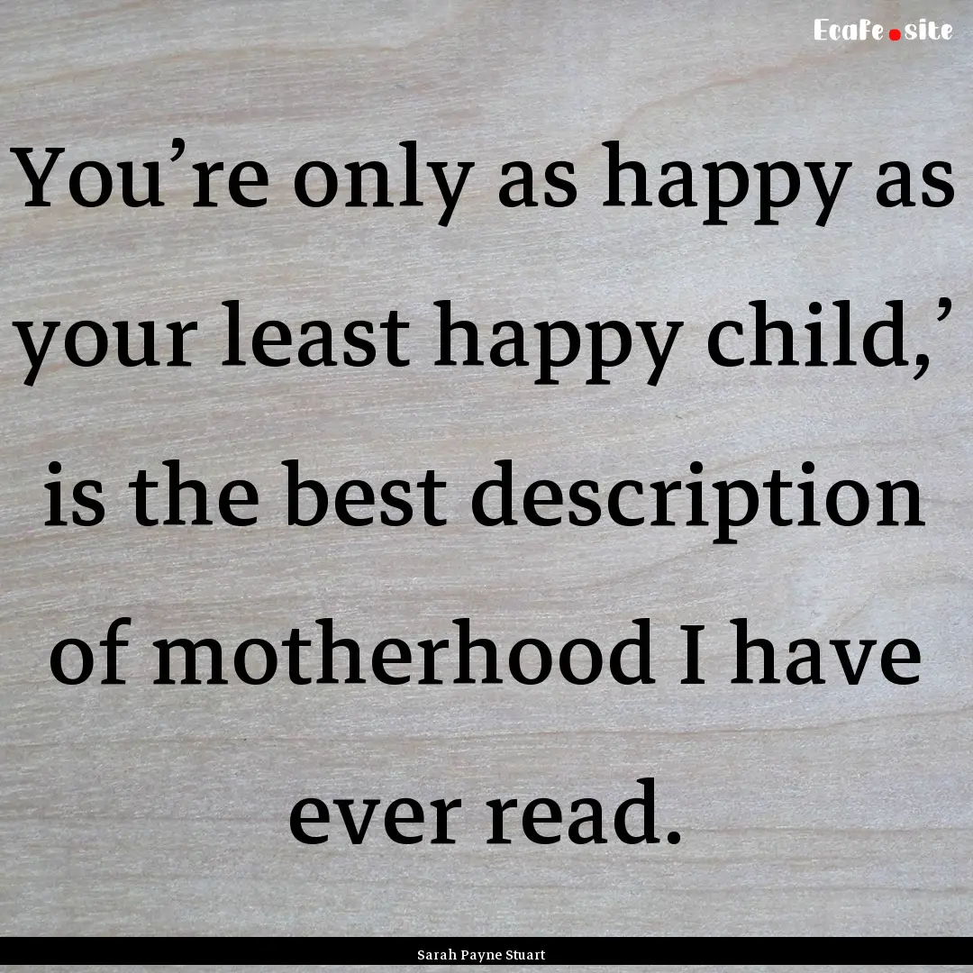 You’re only as happy as your least happy.... : Quote by Sarah Payne Stuart