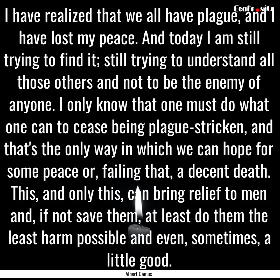 I have realized that we all have plague,.... : Quote by Albert Camus