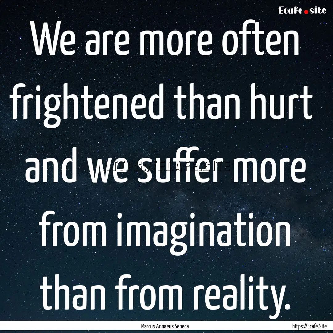 We are more often frightened than hurt and.... : Quote by Marcus Annaeus Seneca