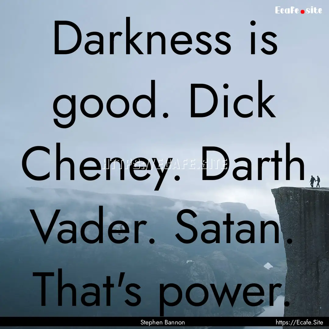 Darkness is good. Dick Cheney. Darth Vader..... : Quote by Stephen Bannon