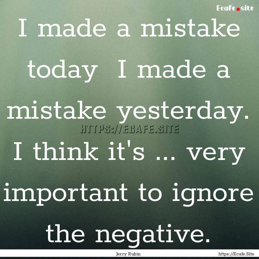 I made a mistake today I made a mistake.... : Quote by Jerry Rubin