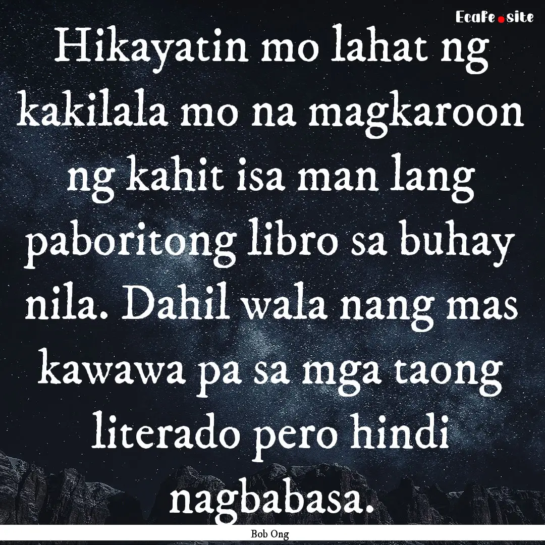 Hikayatin mo lahat ng kakilala mo na magkaroon.... : Quote by Bob Ong