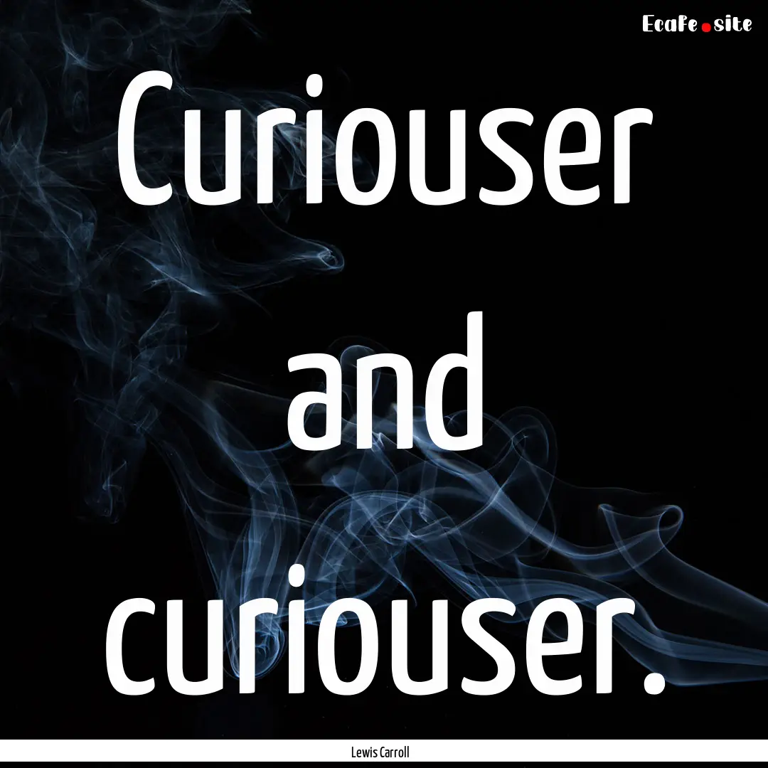 Curiouser and curiouser. : Quote by Lewis Carroll