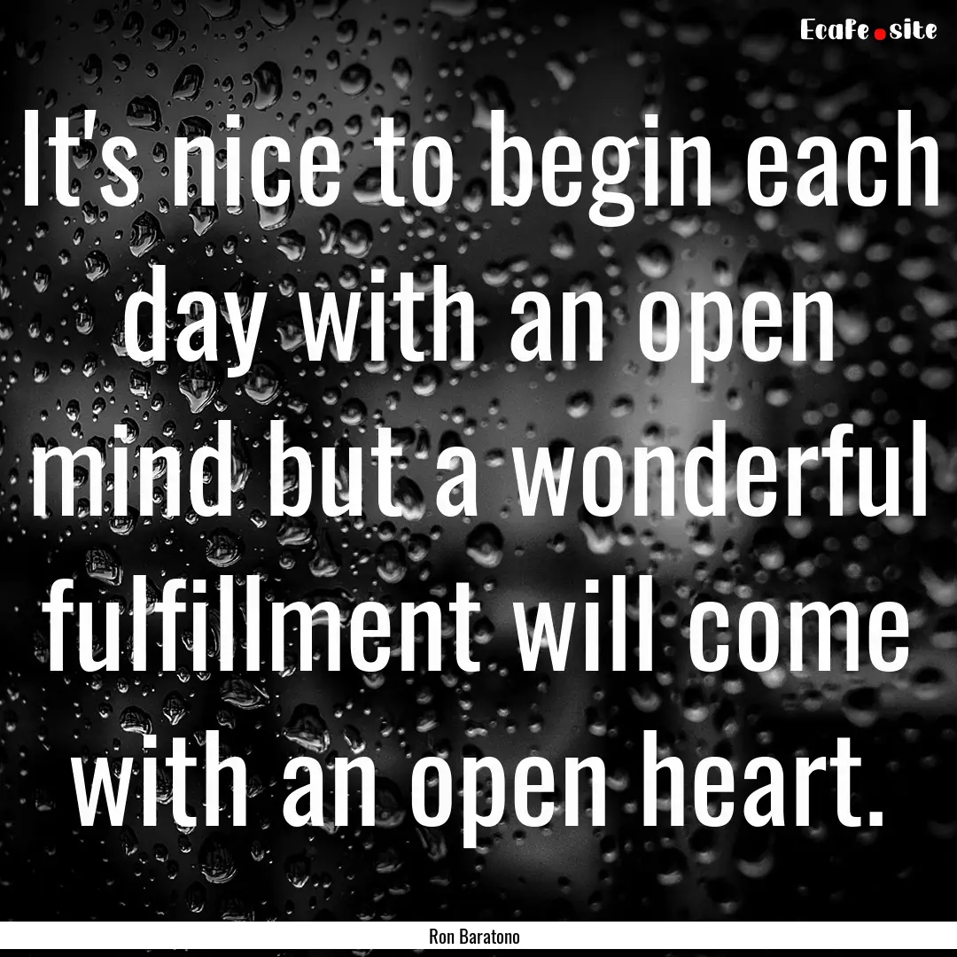 It's nice to begin each day with an open.... : Quote by Ron Baratono