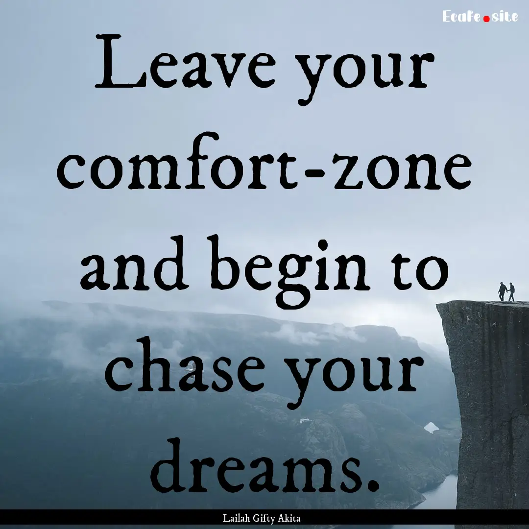 Leave your comfort-zone and begin to chase.... : Quote by Lailah Gifty Akita