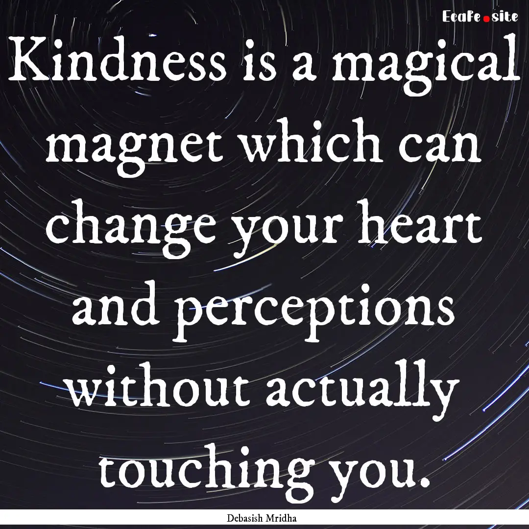 Kindness is a magical magnet which can change.... : Quote by Debasish Mridha