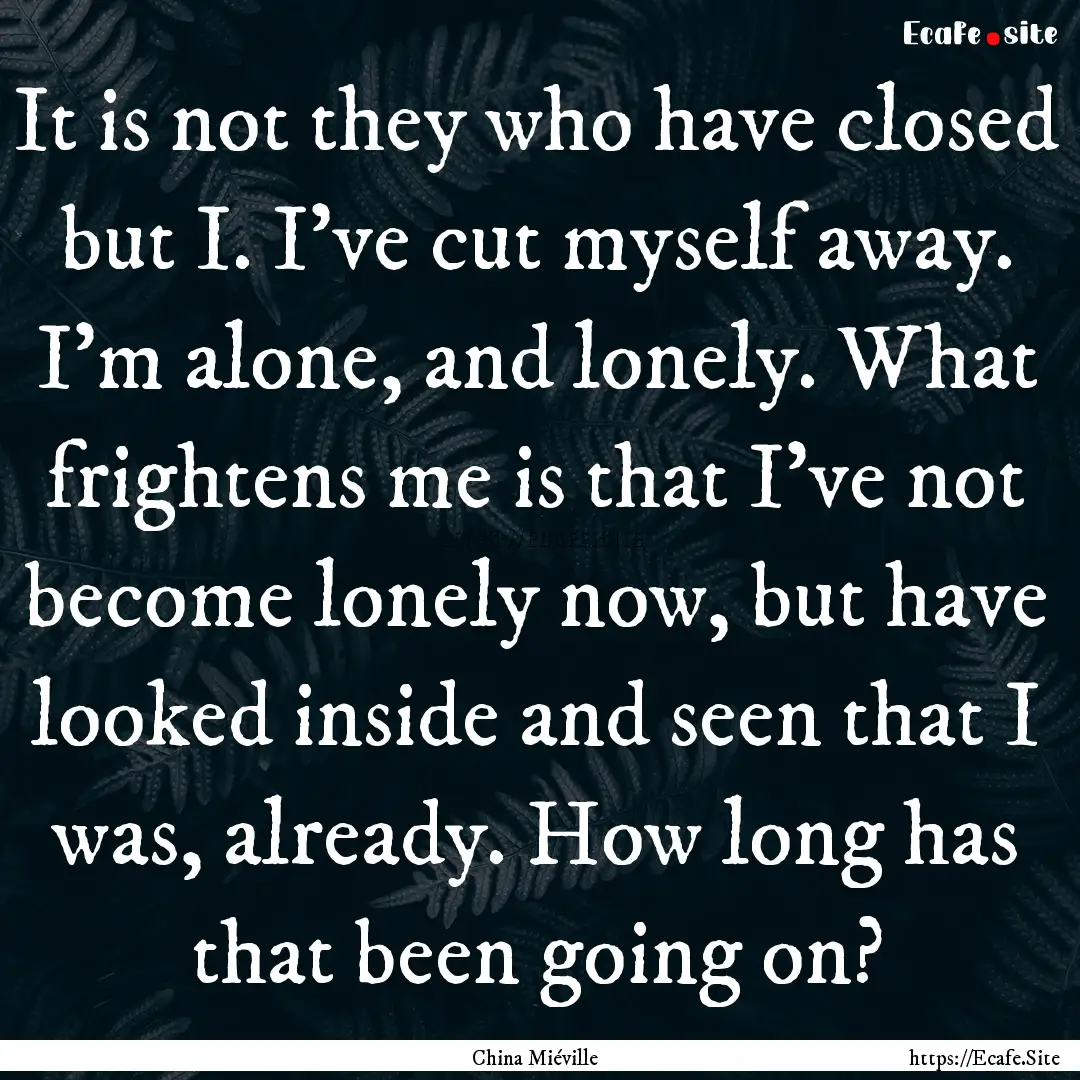 It is not they who have closed but I. I've.... : Quote by China Miéville