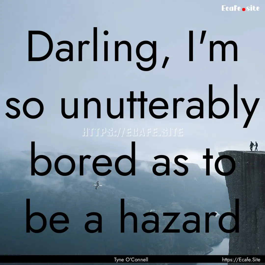 Darling, I'm so unutterably bored as to be.... : Quote by Tyne O'Connell