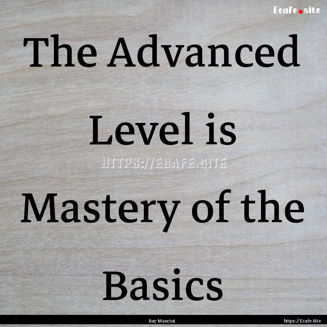 The Advanced Level is Mastery of the Basics.... : Quote by Ray Mancini