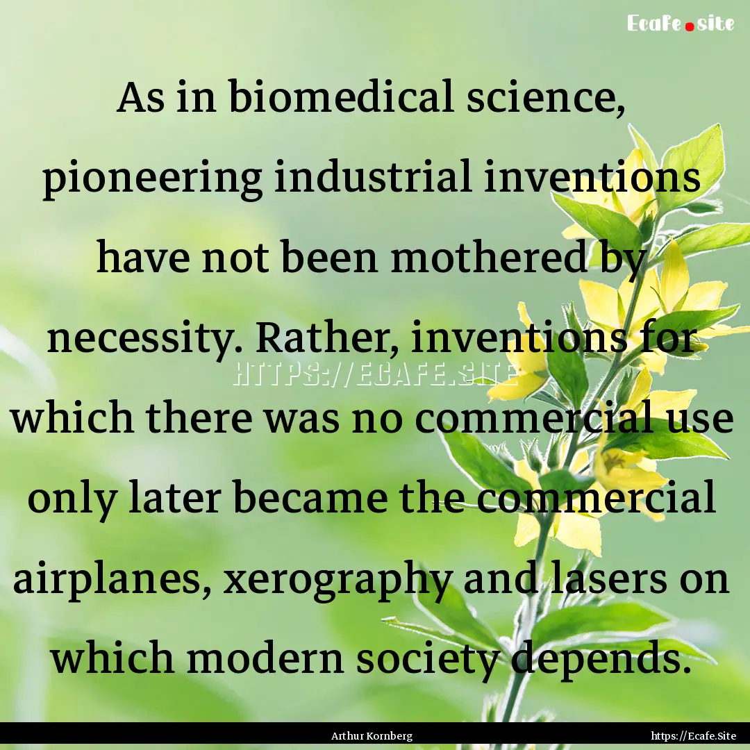 As in biomedical science, pioneering industrial.... : Quote by Arthur Kornberg