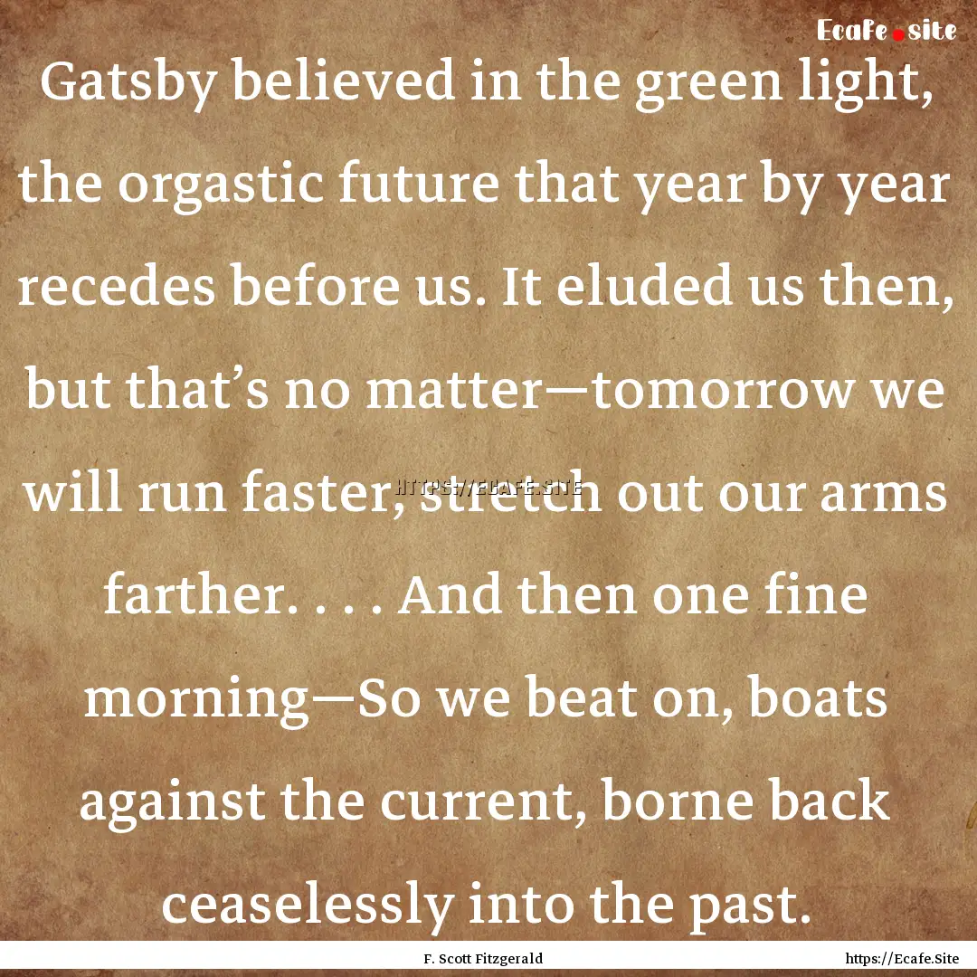 Gatsby believed in the green light, the orgastic.... : Quote by F. Scott Fitzgerald