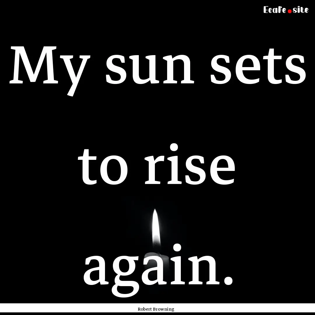 My sun sets to rise again. : Quote by Robert Browning