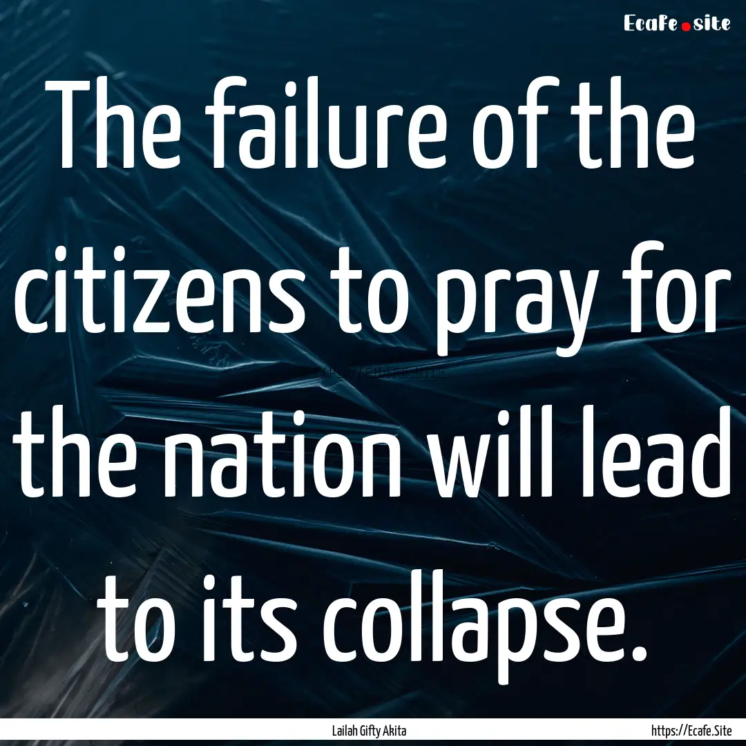 The failure of the citizens to pray for the.... : Quote by Lailah Gifty Akita