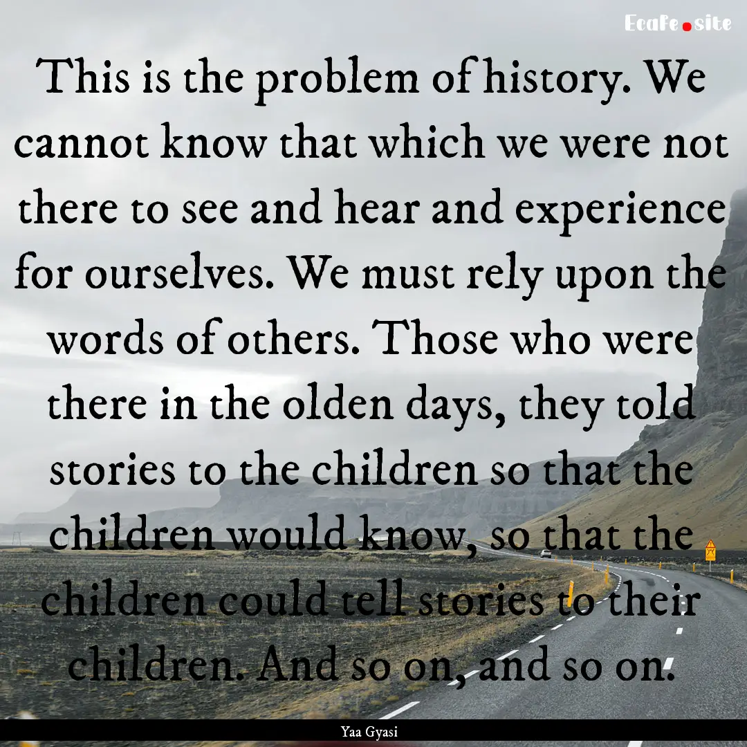 This is the problem of history. We cannot.... : Quote by Yaa Gyasi