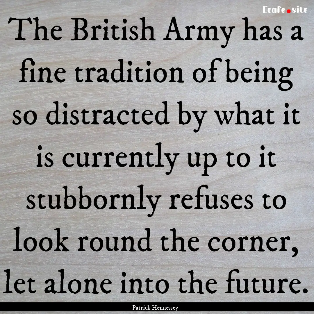 The British Army has a fine tradition of.... : Quote by Patrick Hennessey