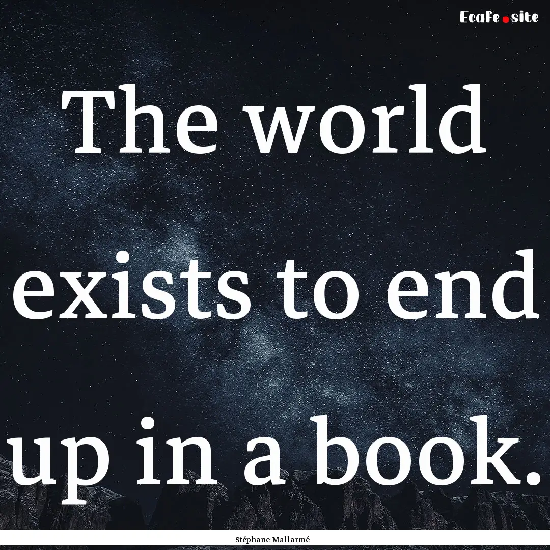 The world exists to end up in a book. : Quote by Stéphane Mallarmé