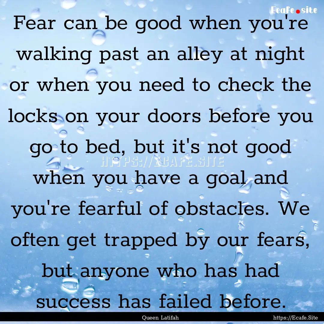 Fear can be good when you're walking past.... : Quote by Queen Latifah