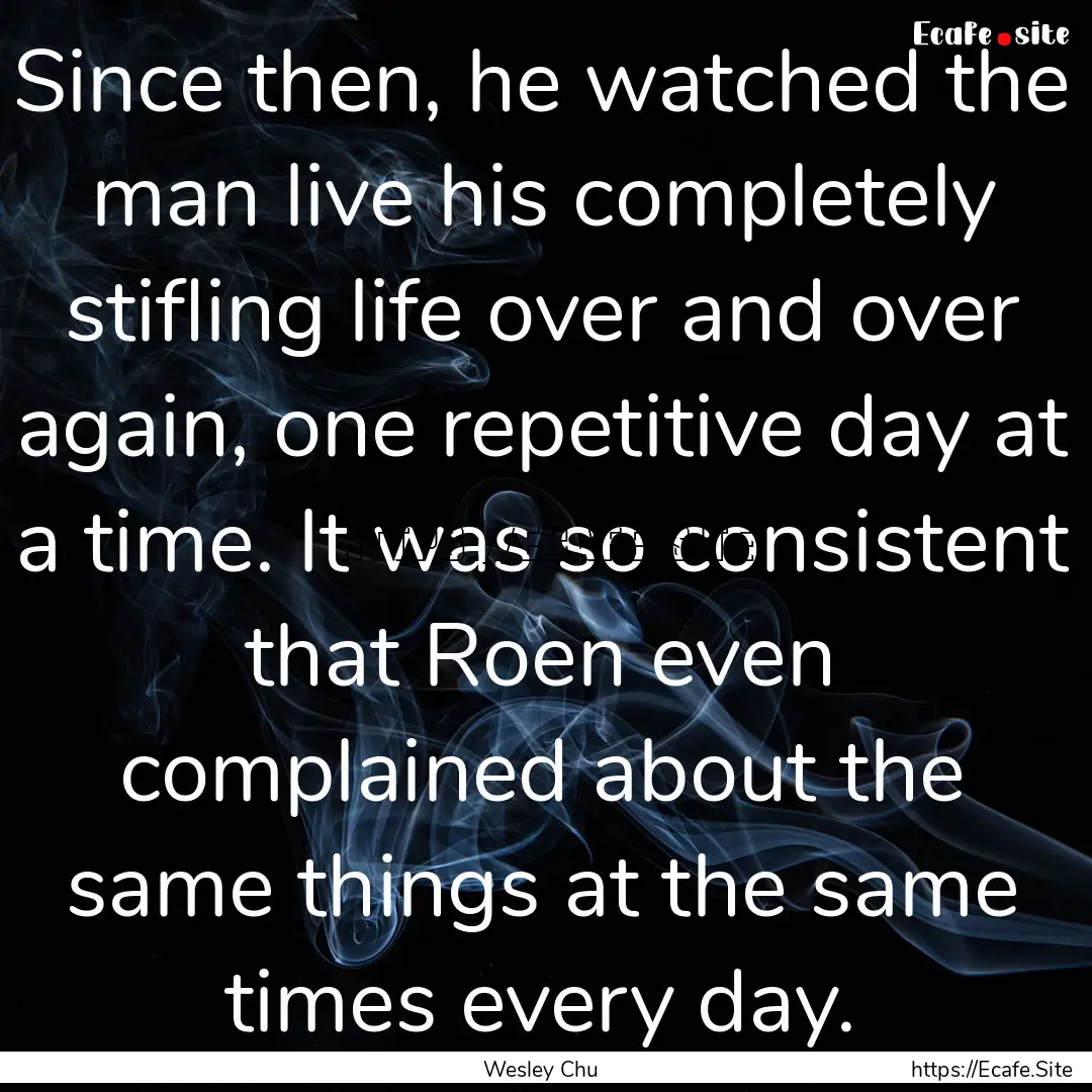 Since then, he watched the man live his completely.... : Quote by Wesley Chu