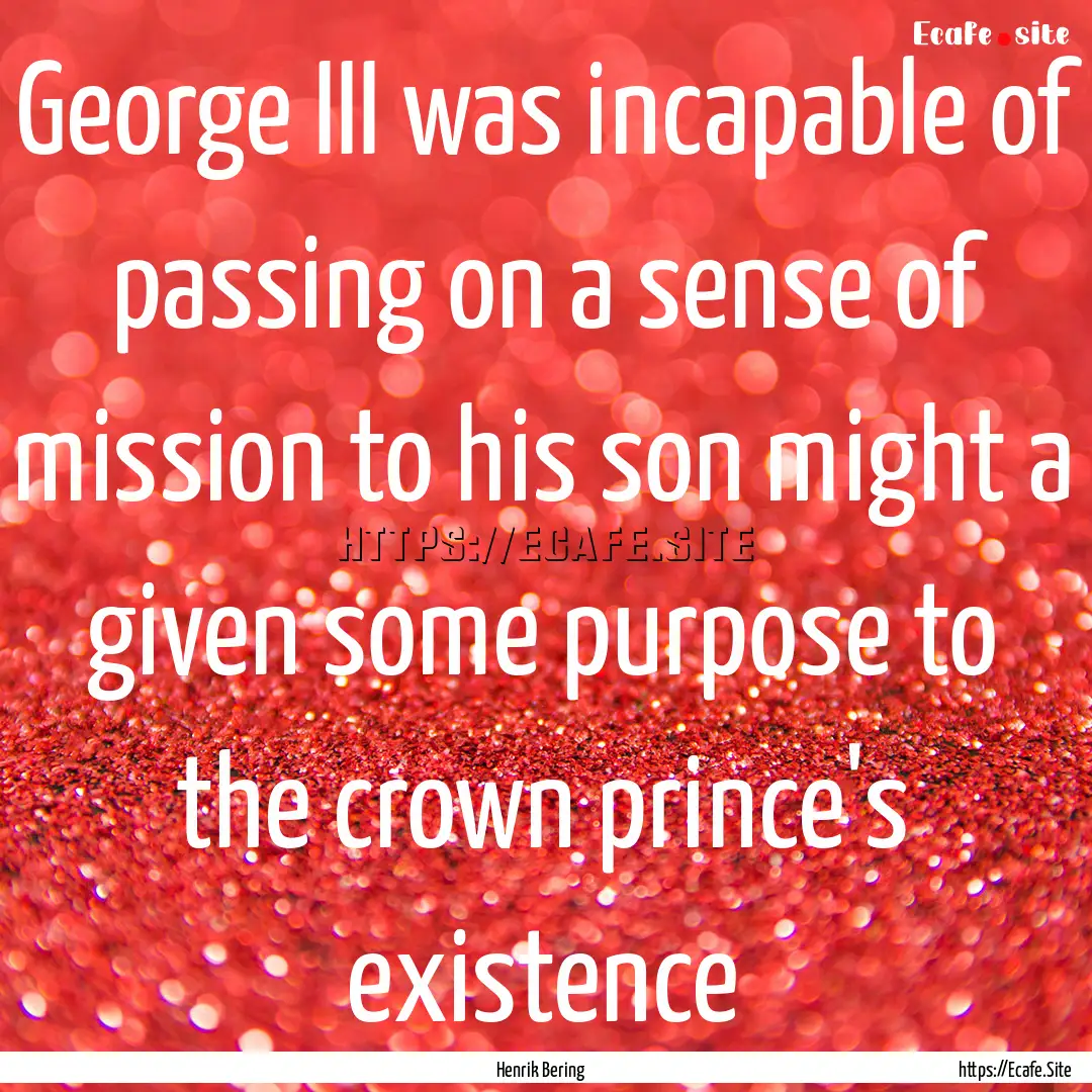 George III was incapable of passing on a.... : Quote by Henrik Bering